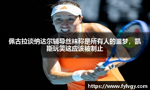 佩古拉谈纳达尔辅导丝袜称是所有人的噩梦，凯斯玩笑这应该被制止