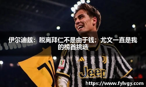 伊尔迪兹：脱离拜仁不是由于钱；尤文一直是我的榜首挑选